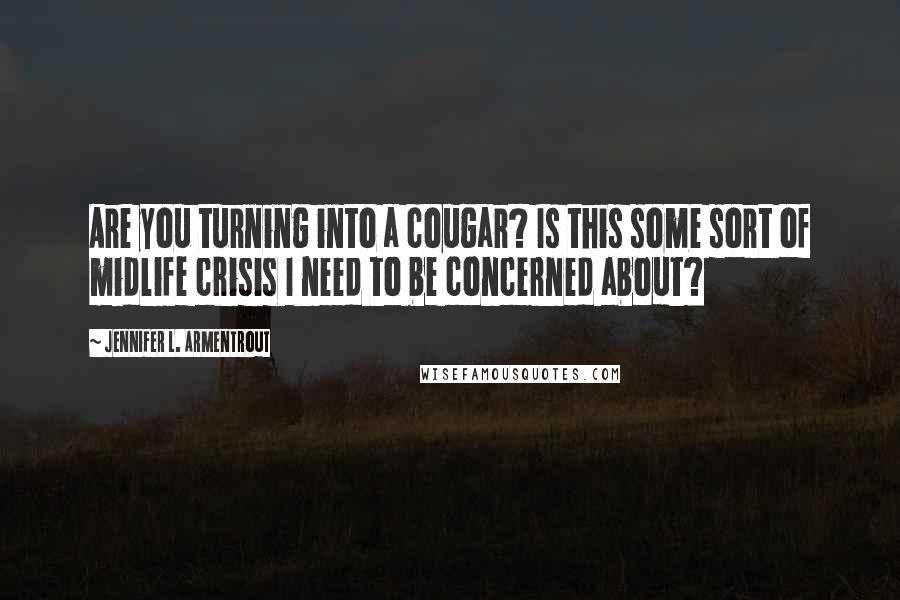 Jennifer L. Armentrout Quotes: Are you turning into a cougar? Is this some sort of midlife crisis I need to be concerned about?