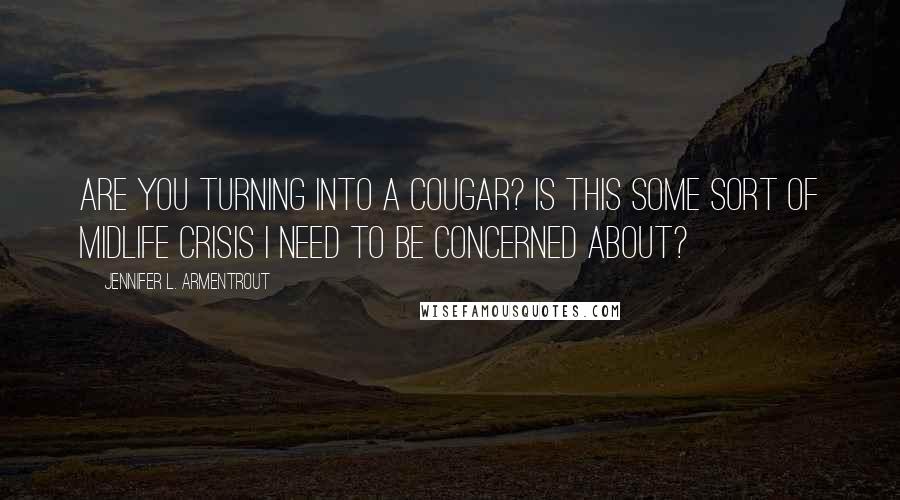 Jennifer L. Armentrout Quotes: Are you turning into a cougar? Is this some sort of midlife crisis I need to be concerned about?