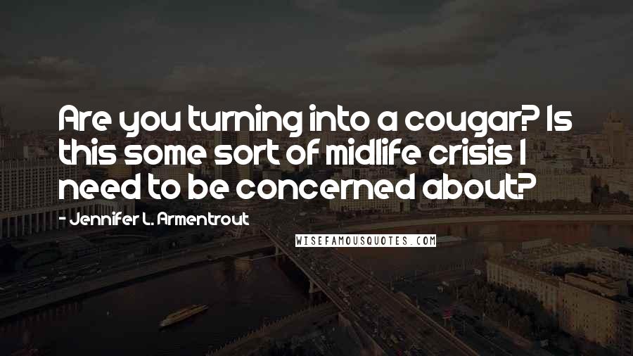 Jennifer L. Armentrout Quotes: Are you turning into a cougar? Is this some sort of midlife crisis I need to be concerned about?
