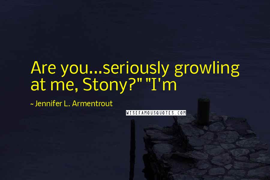 Jennifer L. Armentrout Quotes: Are you...seriously growling at me, Stony?" "I'm