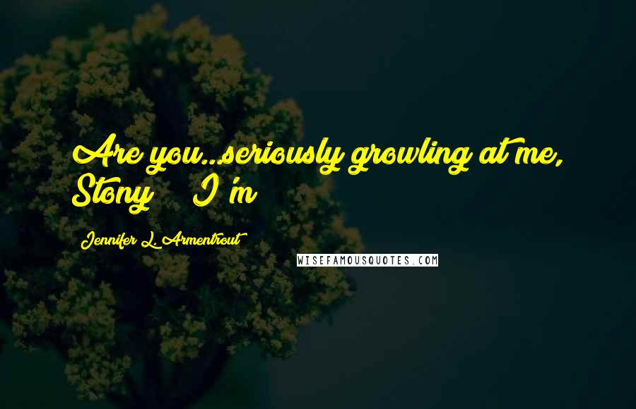 Jennifer L. Armentrout Quotes: Are you...seriously growling at me, Stony?" "I'm