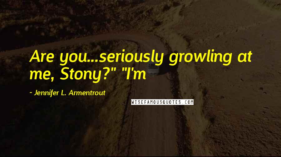 Jennifer L. Armentrout Quotes: Are you...seriously growling at me, Stony?" "I'm