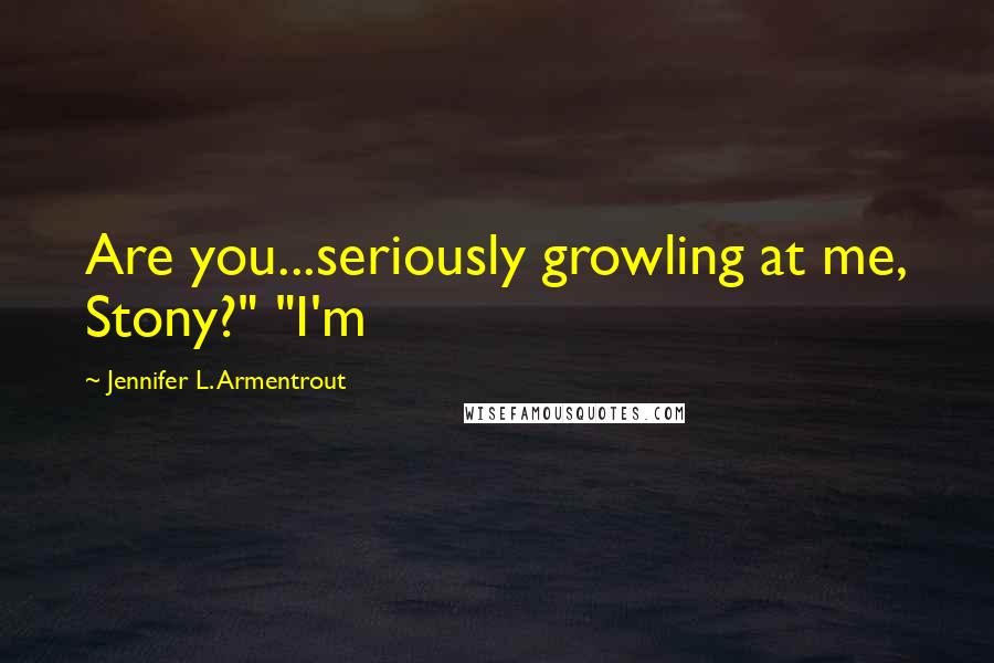 Jennifer L. Armentrout Quotes: Are you...seriously growling at me, Stony?" "I'm