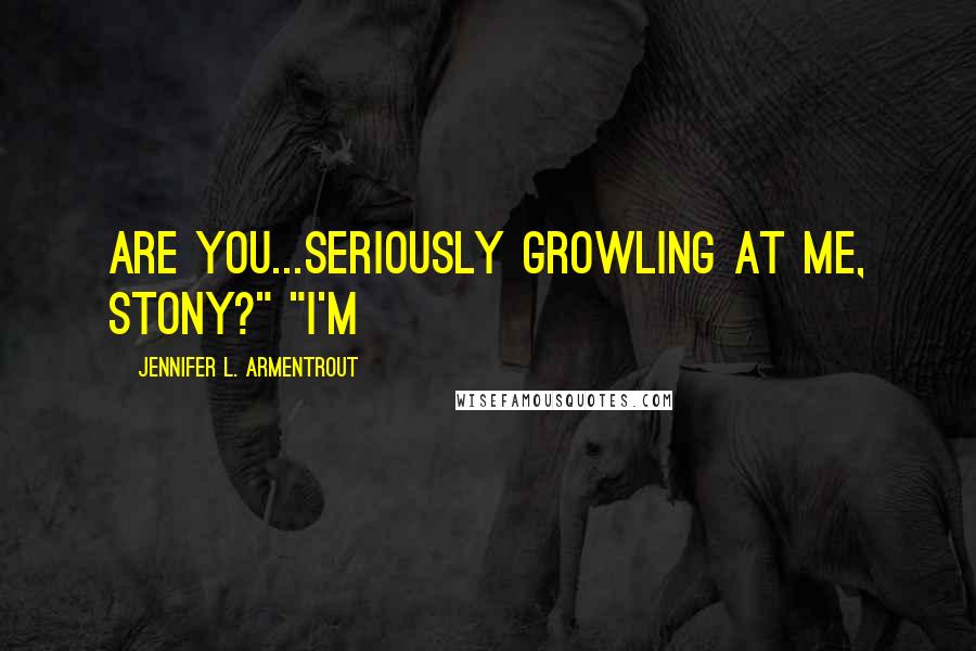 Jennifer L. Armentrout Quotes: Are you...seriously growling at me, Stony?" "I'm