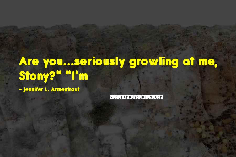 Jennifer L. Armentrout Quotes: Are you...seriously growling at me, Stony?" "I'm