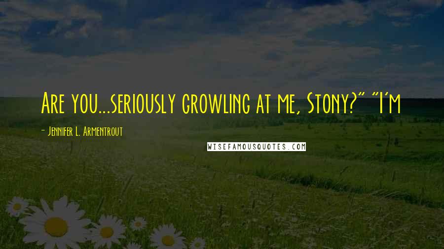 Jennifer L. Armentrout Quotes: Are you...seriously growling at me, Stony?" "I'm