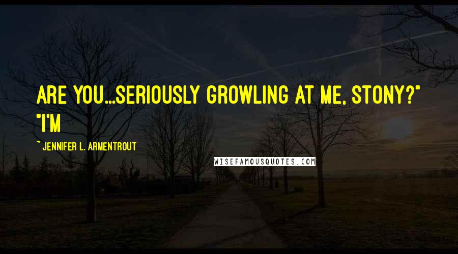 Jennifer L. Armentrout Quotes: Are you...seriously growling at me, Stony?" "I'm