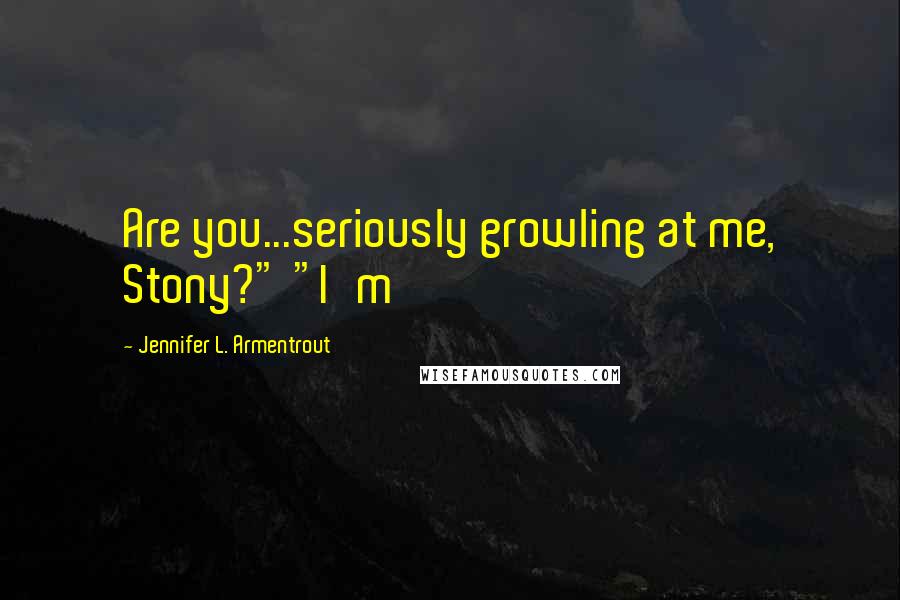Jennifer L. Armentrout Quotes: Are you...seriously growling at me, Stony?" "I'm