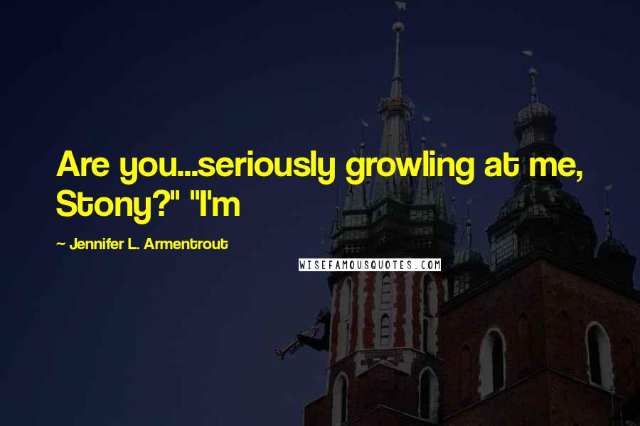 Jennifer L. Armentrout Quotes: Are you...seriously growling at me, Stony?" "I'm