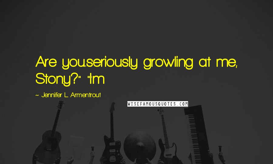 Jennifer L. Armentrout Quotes: Are you...seriously growling at me, Stony?" "I'm