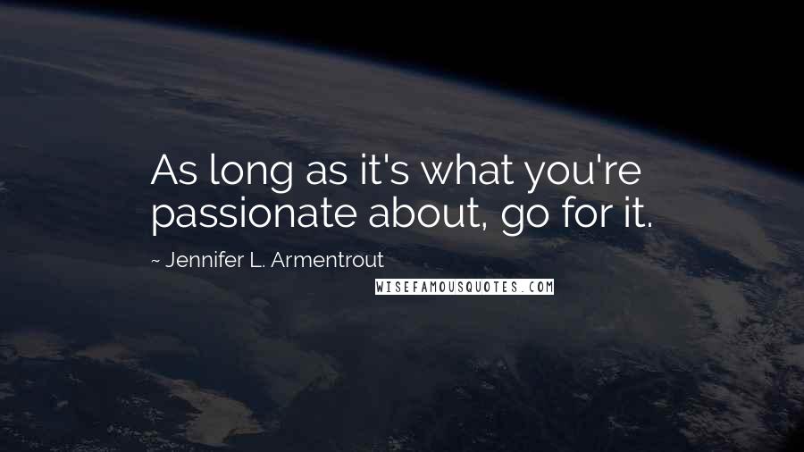 Jennifer L. Armentrout Quotes: As long as it's what you're passionate about, go for it.