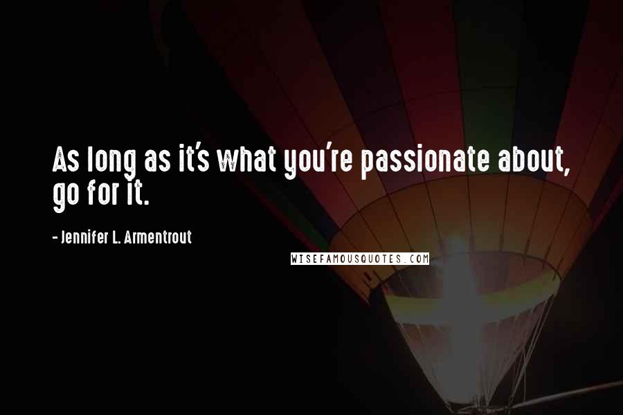 Jennifer L. Armentrout Quotes: As long as it's what you're passionate about, go for it.