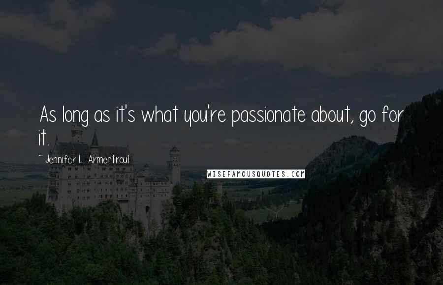 Jennifer L. Armentrout Quotes: As long as it's what you're passionate about, go for it.