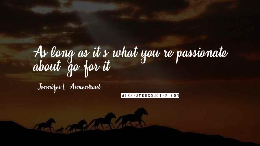 Jennifer L. Armentrout Quotes: As long as it's what you're passionate about, go for it.