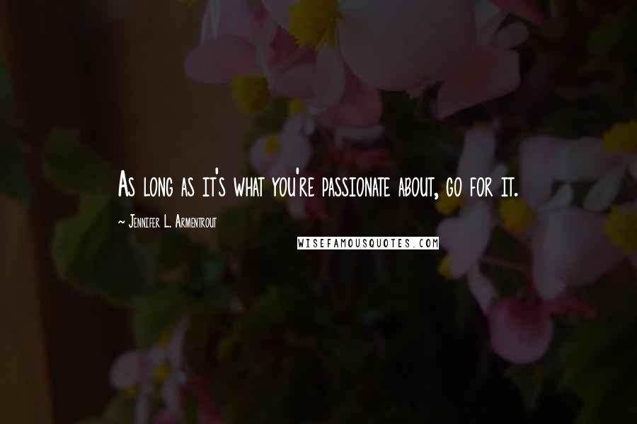 Jennifer L. Armentrout Quotes: As long as it's what you're passionate about, go for it.