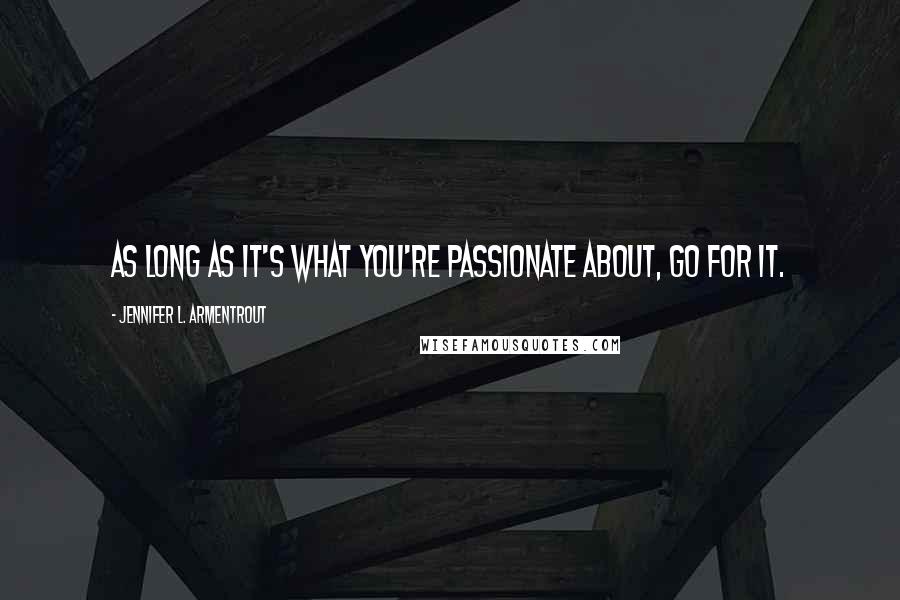 Jennifer L. Armentrout Quotes: As long as it's what you're passionate about, go for it.