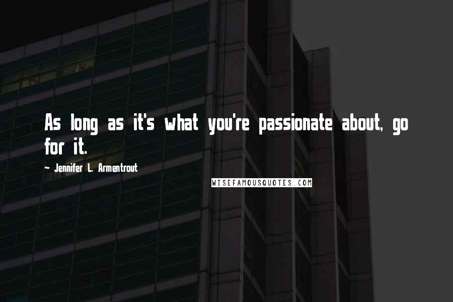 Jennifer L. Armentrout Quotes: As long as it's what you're passionate about, go for it.