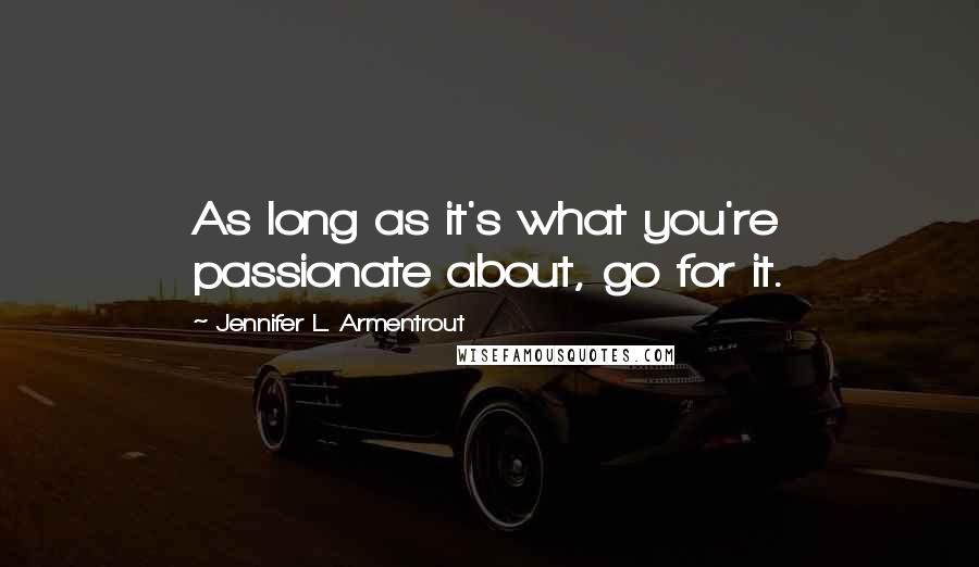 Jennifer L. Armentrout Quotes: As long as it's what you're passionate about, go for it.