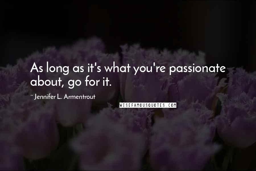 Jennifer L. Armentrout Quotes: As long as it's what you're passionate about, go for it.