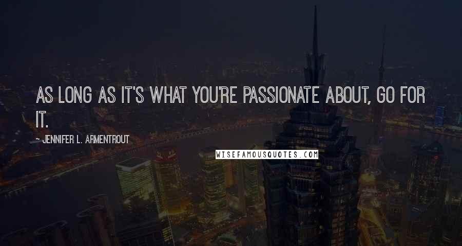 Jennifer L. Armentrout Quotes: As long as it's what you're passionate about, go for it.