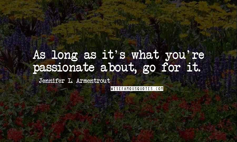 Jennifer L. Armentrout Quotes: As long as it's what you're passionate about, go for it.