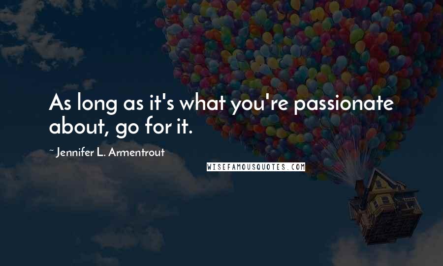 Jennifer L. Armentrout Quotes: As long as it's what you're passionate about, go for it.