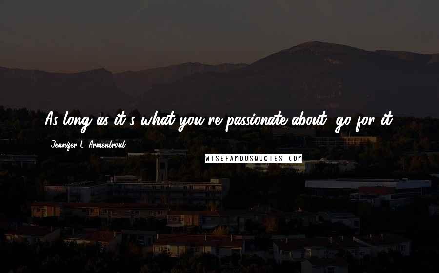 Jennifer L. Armentrout Quotes: As long as it's what you're passionate about, go for it.