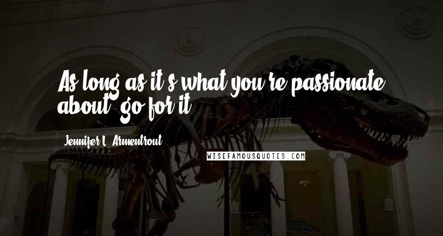 Jennifer L. Armentrout Quotes: As long as it's what you're passionate about, go for it.