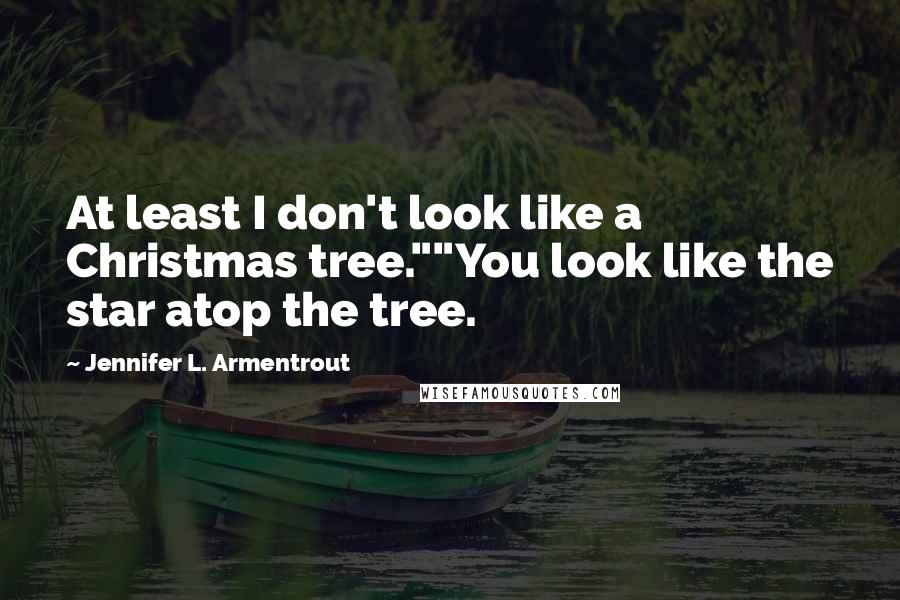 Jennifer L. Armentrout Quotes: At least I don't look like a Christmas tree.""You look like the star atop the tree.