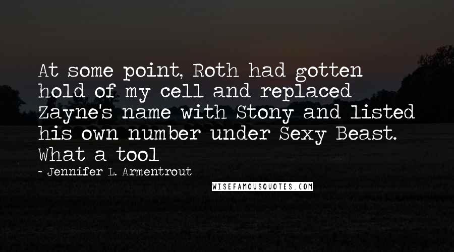 Jennifer L. Armentrout Quotes: At some point, Roth had gotten hold of my cell and replaced Zayne's name with Stony and listed his own number under Sexy Beast. What a tool