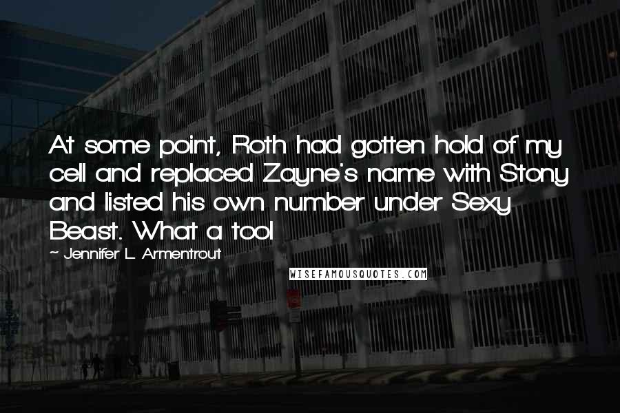 Jennifer L. Armentrout Quotes: At some point, Roth had gotten hold of my cell and replaced Zayne's name with Stony and listed his own number under Sexy Beast. What a tool
