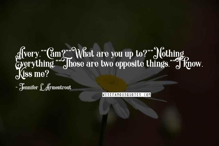 Jennifer L. Armentrout Quotes: Avery.""Cam?""What are you up to?""Nothing. Everything.""Those are two opposite things.""I know. Kiss me?