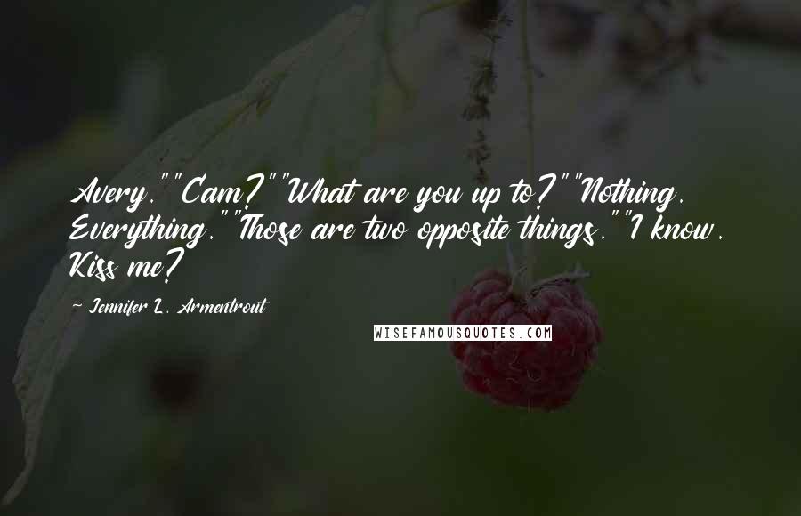 Jennifer L. Armentrout Quotes: Avery.""Cam?""What are you up to?""Nothing. Everything.""Those are two opposite things.""I know. Kiss me?