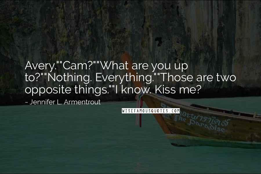 Jennifer L. Armentrout Quotes: Avery.""Cam?""What are you up to?""Nothing. Everything.""Those are two opposite things.""I know. Kiss me?