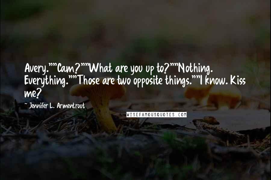 Jennifer L. Armentrout Quotes: Avery.""Cam?""What are you up to?""Nothing. Everything.""Those are two opposite things.""I know. Kiss me?