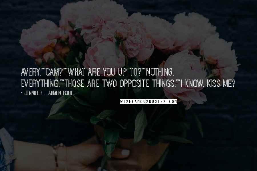 Jennifer L. Armentrout Quotes: Avery.""Cam?""What are you up to?""Nothing. Everything.""Those are two opposite things.""I know. Kiss me?