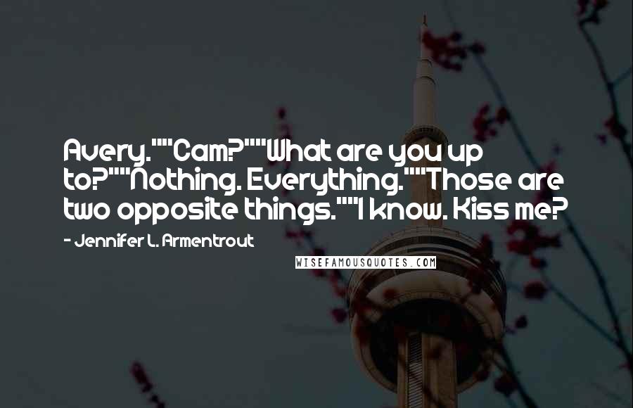 Jennifer L. Armentrout Quotes: Avery.""Cam?""What are you up to?""Nothing. Everything.""Those are two opposite things.""I know. Kiss me?