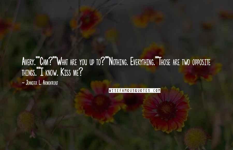 Jennifer L. Armentrout Quotes: Avery.""Cam?""What are you up to?""Nothing. Everything.""Those are two opposite things.""I know. Kiss me?