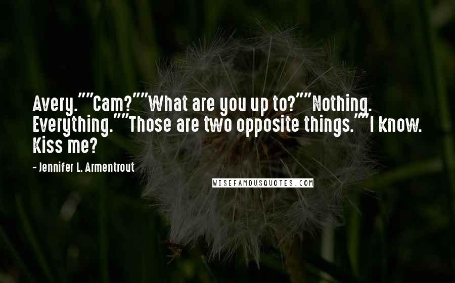 Jennifer L. Armentrout Quotes: Avery.""Cam?""What are you up to?""Nothing. Everything.""Those are two opposite things.""I know. Kiss me?