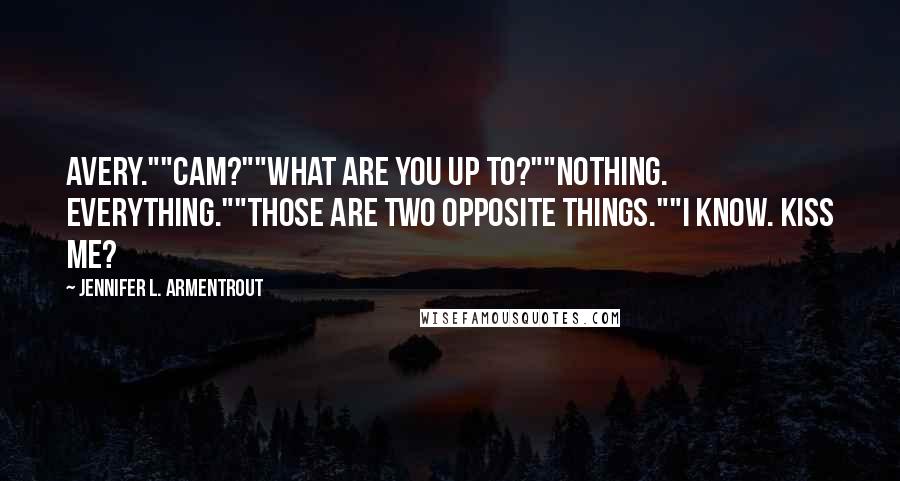 Jennifer L. Armentrout Quotes: Avery.""Cam?""What are you up to?""Nothing. Everything.""Those are two opposite things.""I know. Kiss me?