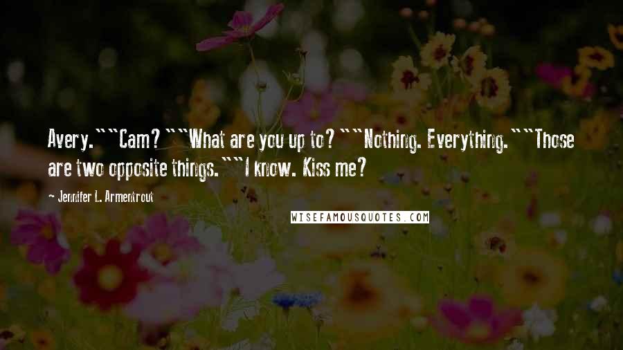 Jennifer L. Armentrout Quotes: Avery.""Cam?""What are you up to?""Nothing. Everything.""Those are two opposite things.""I know. Kiss me?