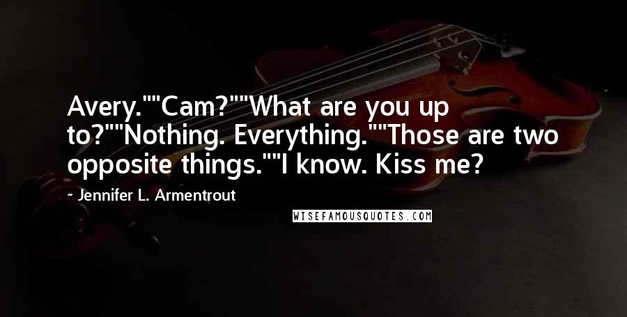 Jennifer L. Armentrout Quotes: Avery.""Cam?""What are you up to?""Nothing. Everything.""Those are two opposite things.""I know. Kiss me?