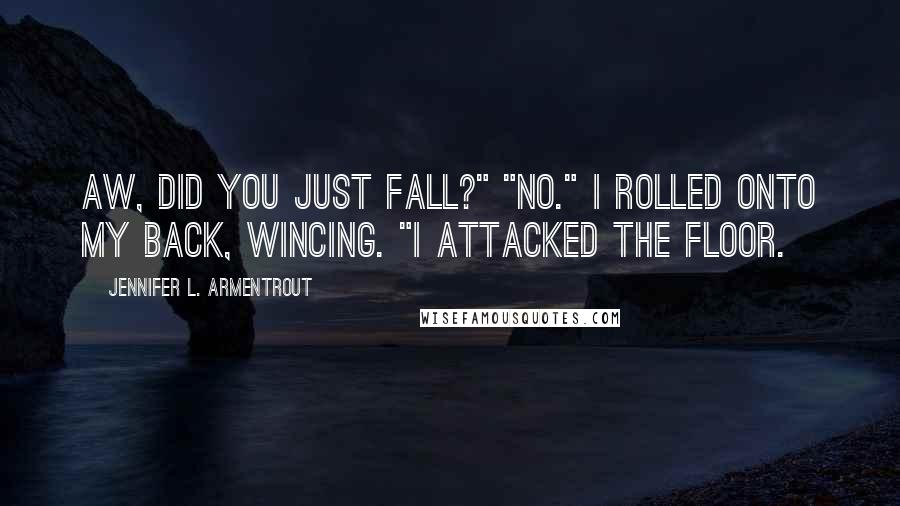 Jennifer L. Armentrout Quotes: Aw, did you just fall?" "No." I rolled onto my back, wincing. "I attacked the floor.