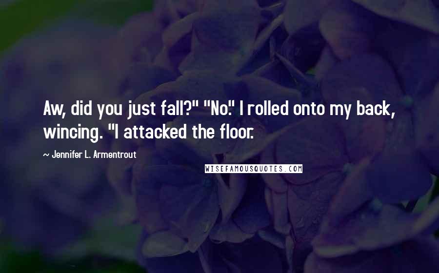 Jennifer L. Armentrout Quotes: Aw, did you just fall?" "No." I rolled onto my back, wincing. "I attacked the floor.