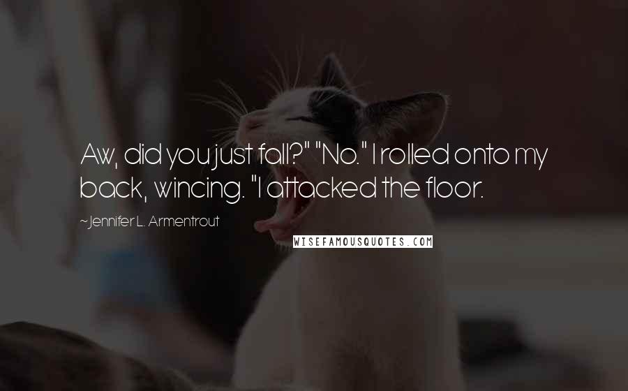 Jennifer L. Armentrout Quotes: Aw, did you just fall?" "No." I rolled onto my back, wincing. "I attacked the floor.