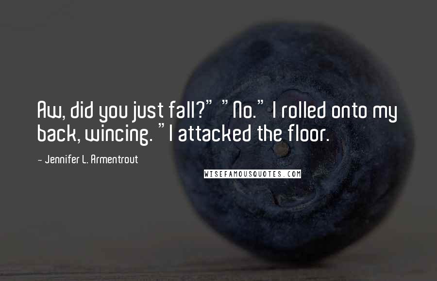 Jennifer L. Armentrout Quotes: Aw, did you just fall?" "No." I rolled onto my back, wincing. "I attacked the floor.