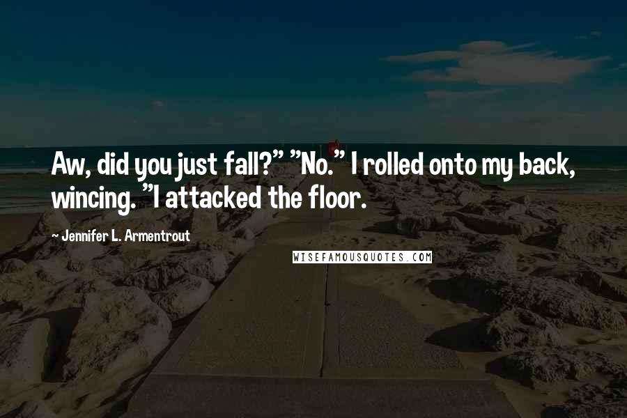 Jennifer L. Armentrout Quotes: Aw, did you just fall?" "No." I rolled onto my back, wincing. "I attacked the floor.
