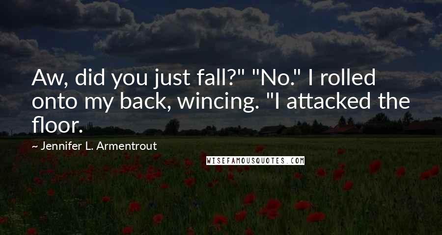 Jennifer L. Armentrout Quotes: Aw, did you just fall?" "No." I rolled onto my back, wincing. "I attacked the floor.