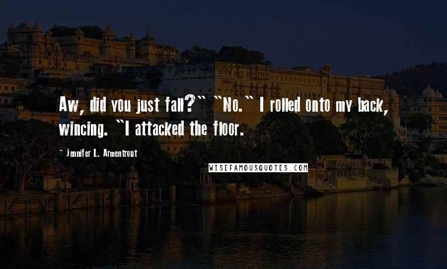 Jennifer L. Armentrout Quotes: Aw, did you just fall?" "No." I rolled onto my back, wincing. "I attacked the floor.