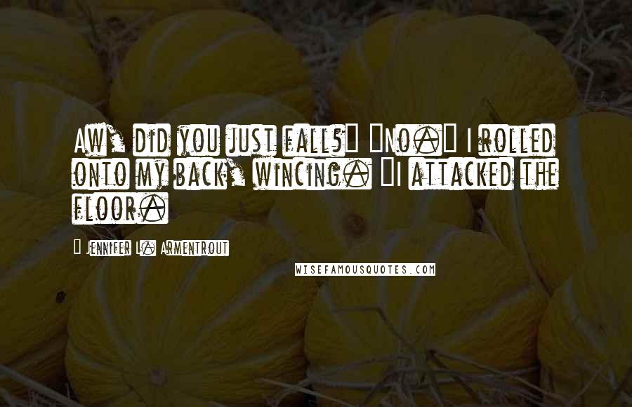 Jennifer L. Armentrout Quotes: Aw, did you just fall?" "No." I rolled onto my back, wincing. "I attacked the floor.